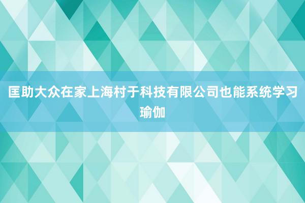 匡助大众在家上海村于科技有限公司也能系统学习瑜伽