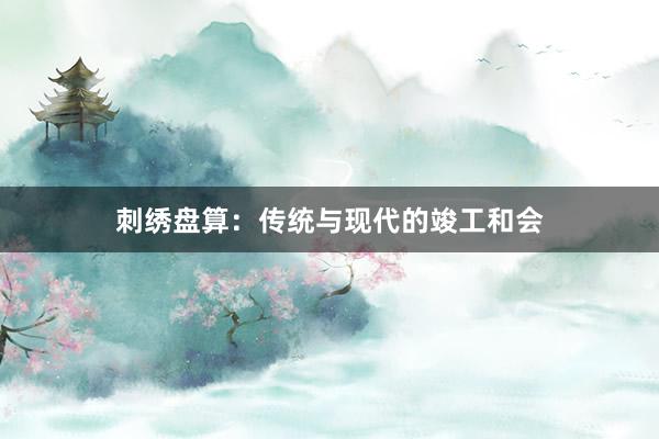 刺绣盘算：传统与现代的竣工和会