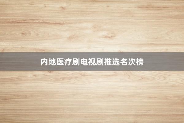 内地医疗剧电视剧推选名次榜